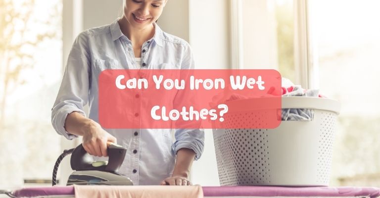 Can You Iron Wet Clothes?